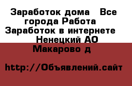 Заработок дома - Все города Работа » Заработок в интернете   . Ненецкий АО,Макарово д.